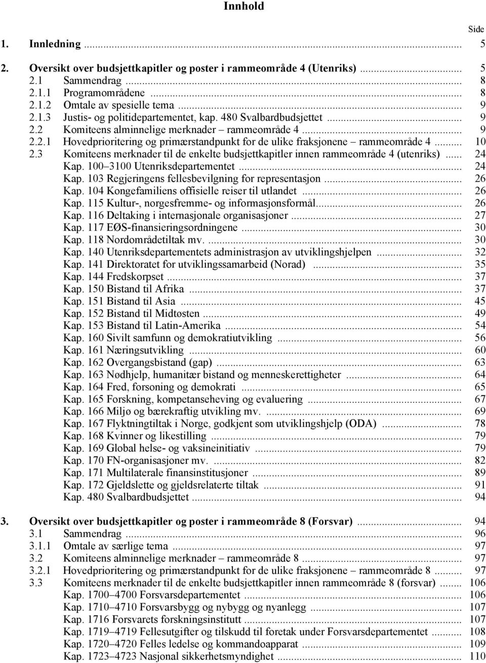 3 Komiteens merknader til de enkelte budsjettkapitler innen rammeområde 4 (utenriks)... 24 Kap. 100 3100 Utenriksdepartementet... 24 Kap. 103 Regjeringens fellesbevilgning for representasjon... 26 Kap.