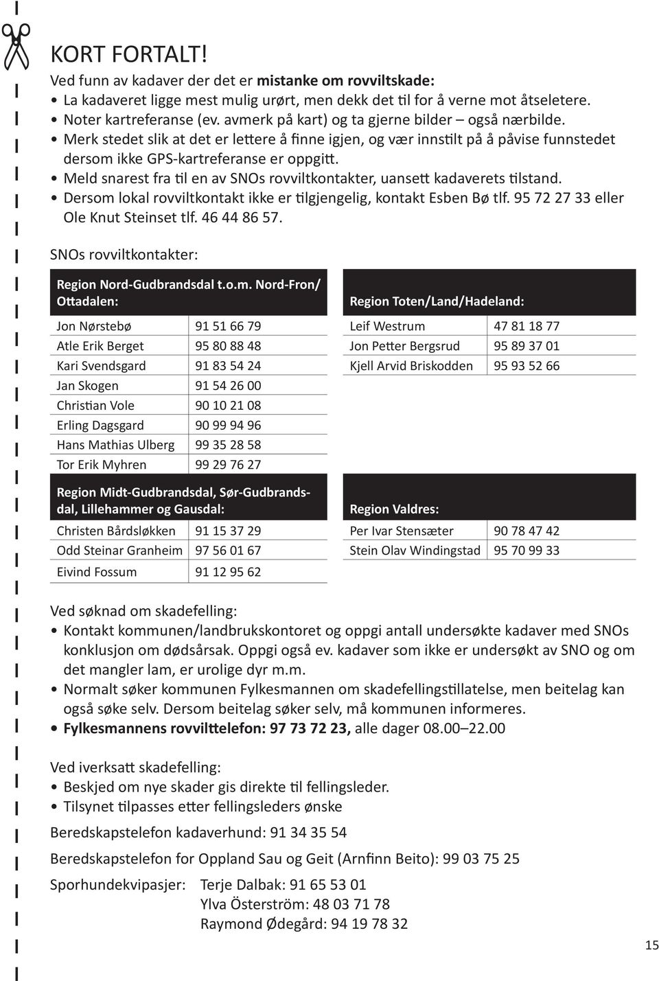 Meld snarest fra til en av SNOs rovviltkontakter, uansett kadaverets tilstand. Dersom lokal rovviltkontakt ikke er tilgjengelig, kontakt Esben Bø tlf. 95 72 27 33 eller Ole Knut Steinset tlf.