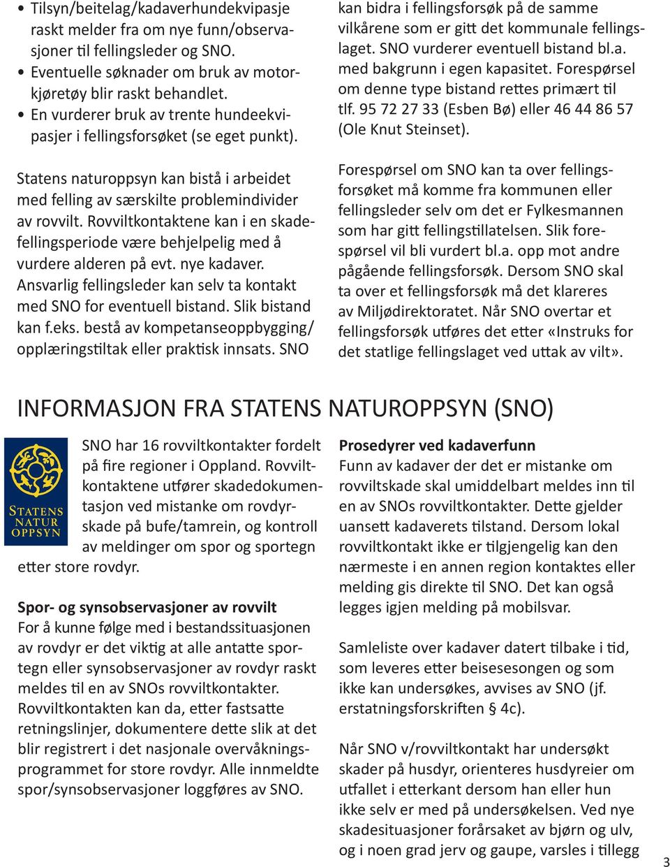 Rovviltkontaktene kan i en skadefellingsperiode være behjelpelig med å vurdere alderen på evt. nye kadaver. Ansvarlig fellingsleder kan selv ta kontakt med SNO for eventuell bistand.