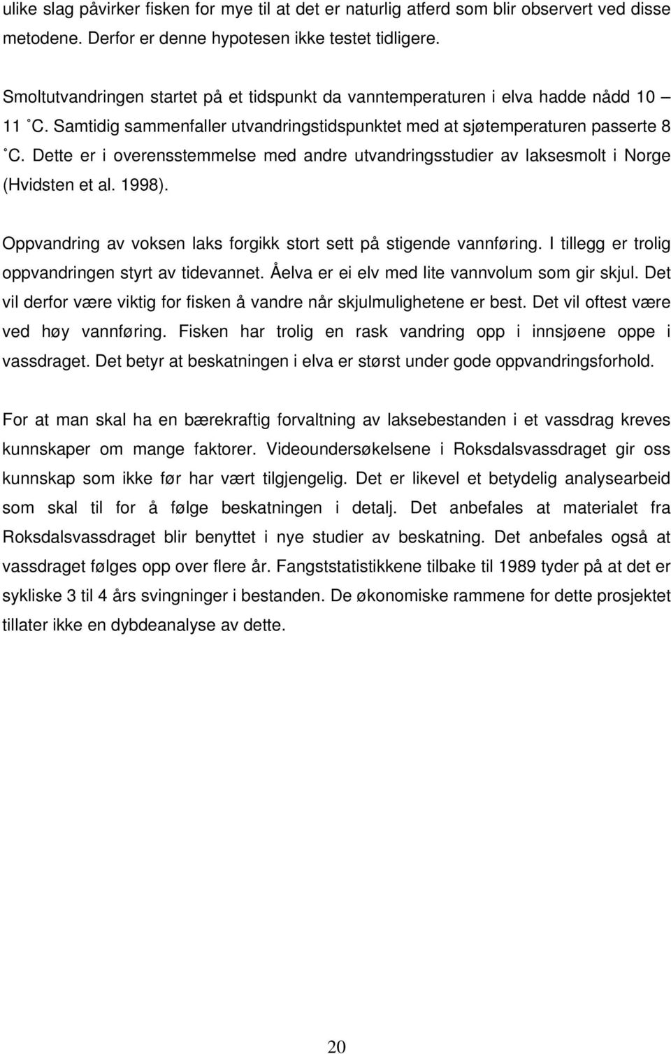 Dette er i overensstemmelse med andre utvandringsstudier av laksesmolt i Norge (Hvidsten et al. 1998). Oppvandring av voksen laks forgikk stort sett på stigende vannføring.