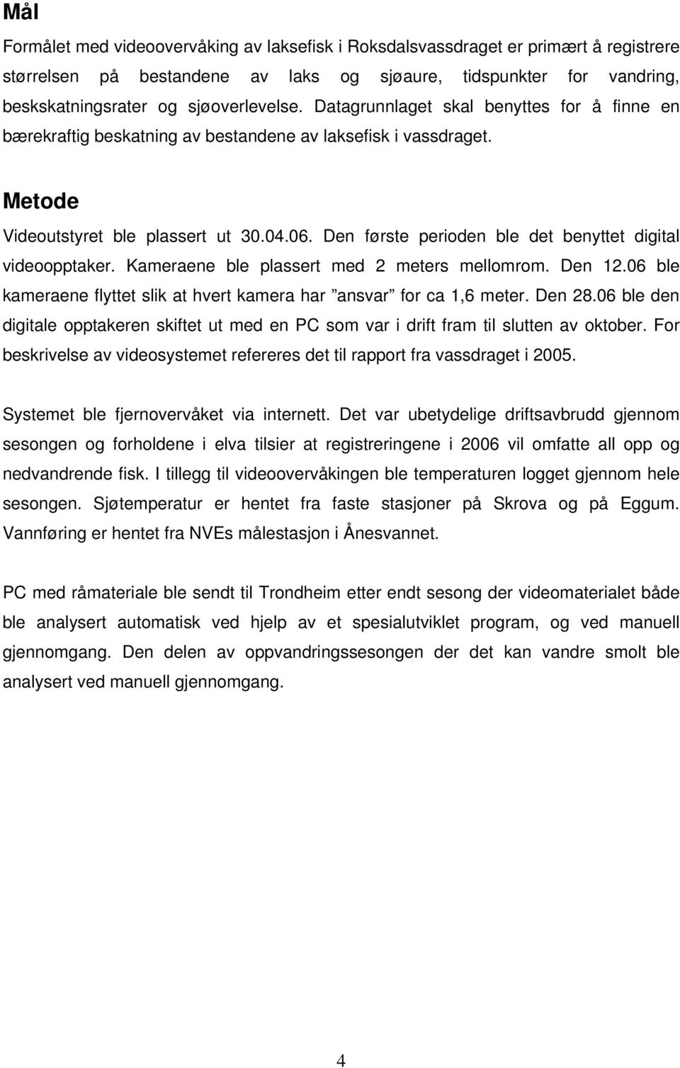 Den første perioden ble det benyttet digital videoopptaker. Kameraene ble plassert med 2 meters mellomrom. Den 12.6 ble kameraene flyttet slik at hvert kamera har ansvar for ca 1,6 meter. Den 28.