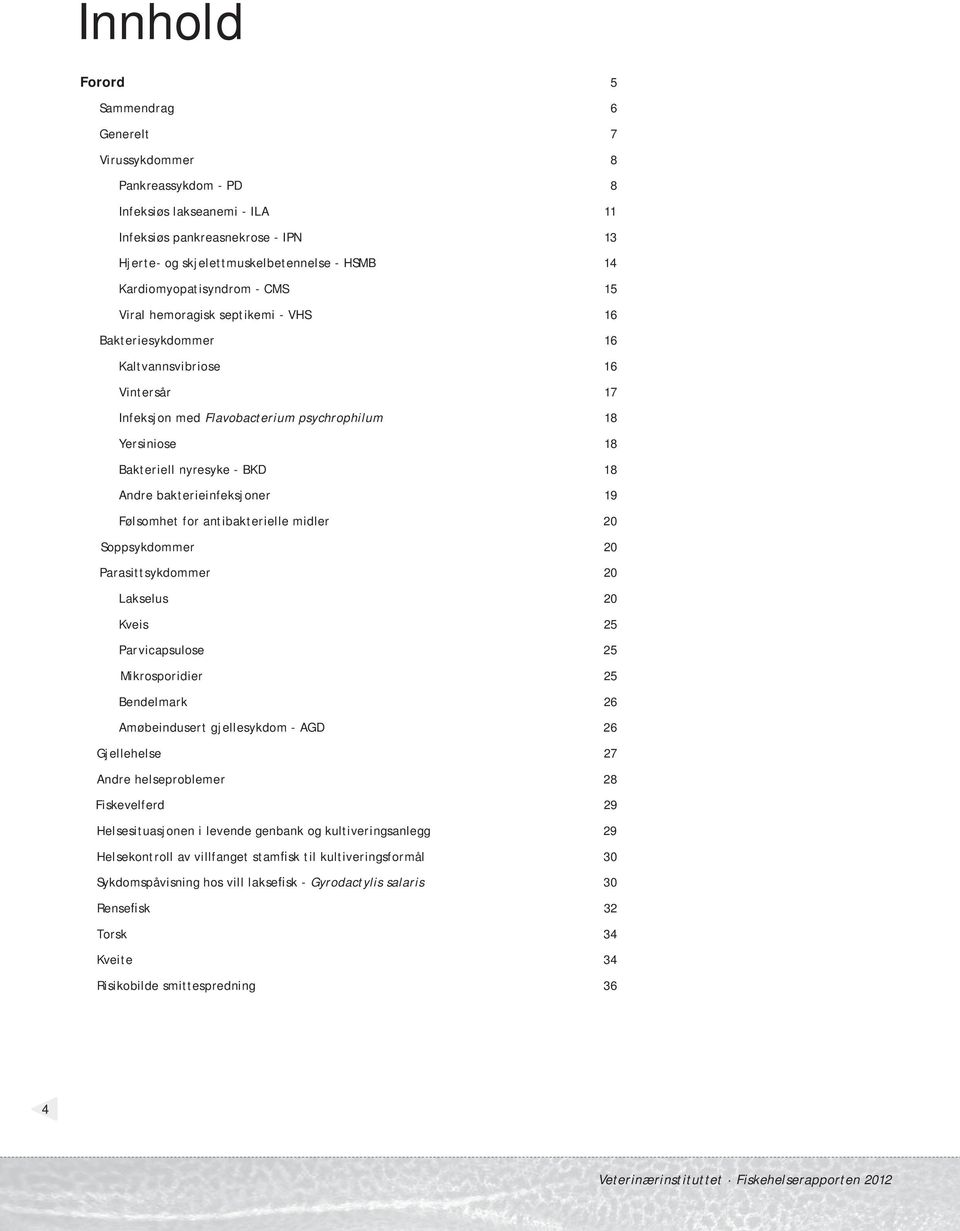 nyresyke - BKD 18 Andre bakterieinfeksjoner 19 Følsomhet for antibakterielle midler 20 Soppsykdommer 20 Parasittsykdommer 20 Lakselus 20 Kveis 25 Parvicapsulose 25 Mikrosporidier 25 Bendelmark 26