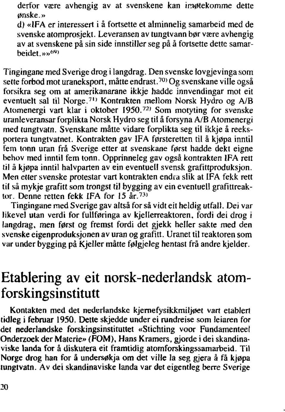 Den svenske lovgjevinga som sette forbod mot uraneksport, måtte endrast. 70 ' Og svenskane ville også forsikra seg om at amerikanarane ikkje hadde innvendingar mot eit eventuelt sal til Norge.