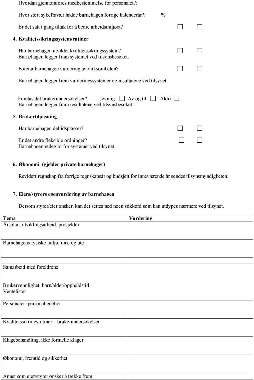 Barnehagen legger frem vurderingssystemer og resultatene ved tilsynet. Foretas det brukerundersøkelser? Jevnlig Av og til Aldri Barnehagen legger fram resultatene ved tilsynsbesøket. 5.