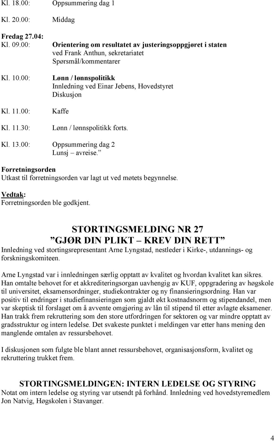 30: Middag Orientering om resultatet av justeringsoppgjøret i staten ved Frank Anthun, sekretariatet Spørsmål/kommentarer Lønn / lønnspolitikk Innledning ved Einar Jebens, Hovedstyret Diskusjon Kaffe