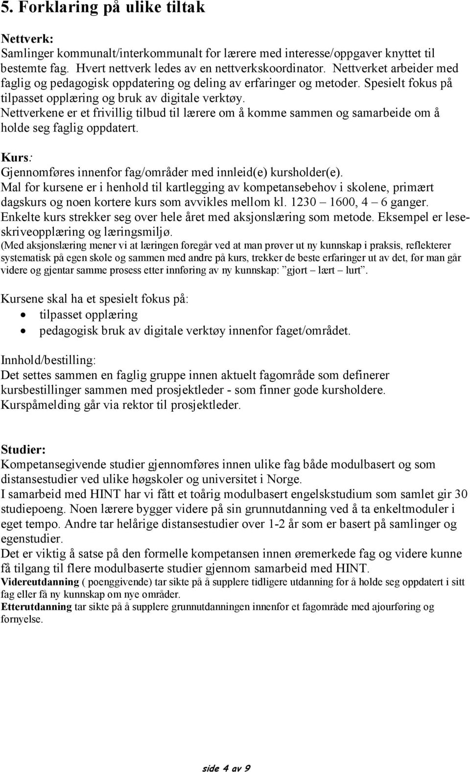 Nettverkene er et frivillig tilbud til lærere om å komme sammen og samarbeide om å holde seg faglig oppdatert. Kurs: Gjennomføres innenfor fag/områder med innleid(e) kursholder(e).