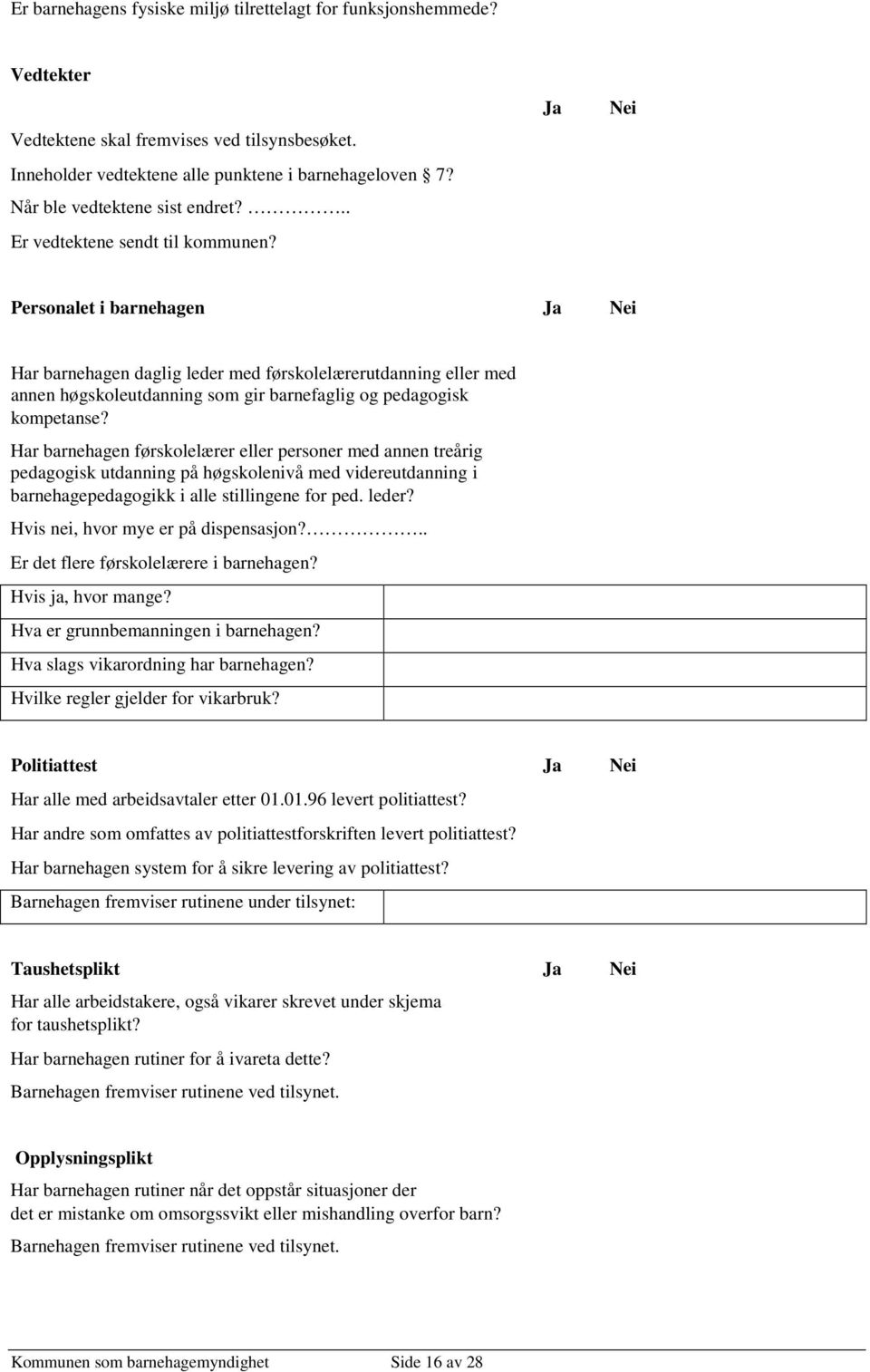 Personalet i barnehagen Ja Nei Har barnehagen daglig leder med førskolelærerutdanning eller med annen høgskoleutdanning som gir barnefaglig og pedagogisk kompetanse?