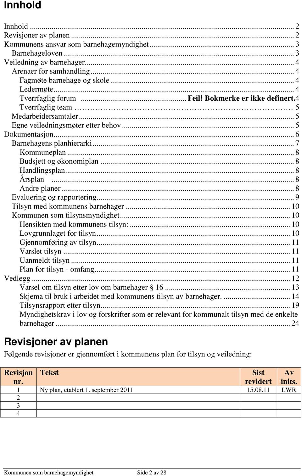 .. 7 Kommuneplan... 8 Budsjett og økonomiplan... 8 Handlingsplan... 8 Årsplan... 8 Andre planer... 8 Evaluering og rapportering... 9 Tilsyn med kommunens barnehager... 10 Kommunen som tilsynsmyndighet.