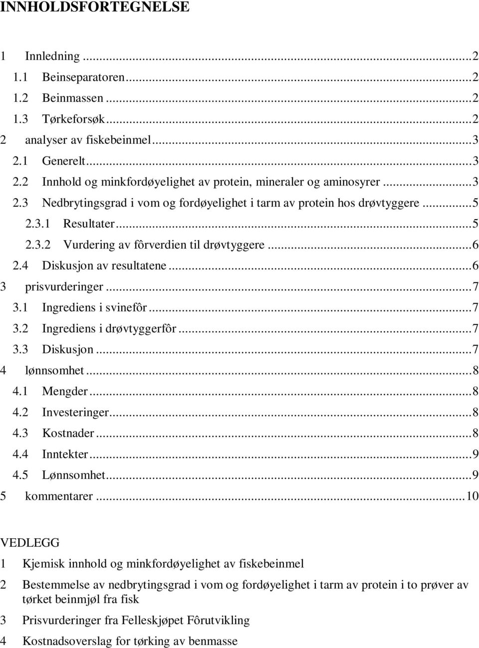 ..6 3 prisvurderinger...7 3.1 Ingrediens i svinefôr...7 3.2 Ingrediens i drøvtyggerfôr...7 3.3 Diskusjon...7 4 lønnsomhet...8 4.1 Mengder...8 4.2 Investeringer...8 4.3 Kostnader...8 4.4 Inntekter...9 4.