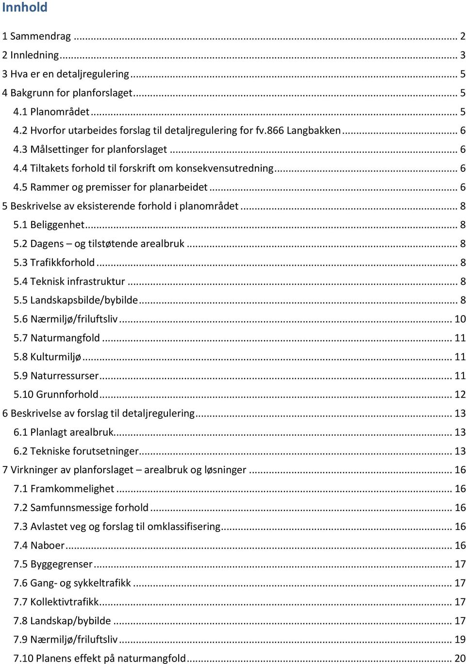 .. 6 5 Beskrivelse av eksisterende forhold i planområdet... 8 5.1 Beliggenhet... 8 5.2 Dagens og tilstøtende arealbruk... 8 5.3 Trafikkforhold... 8 5.4 Teknisk infrastruktur... 8 5.5 Landskapsbilde/bybilde.