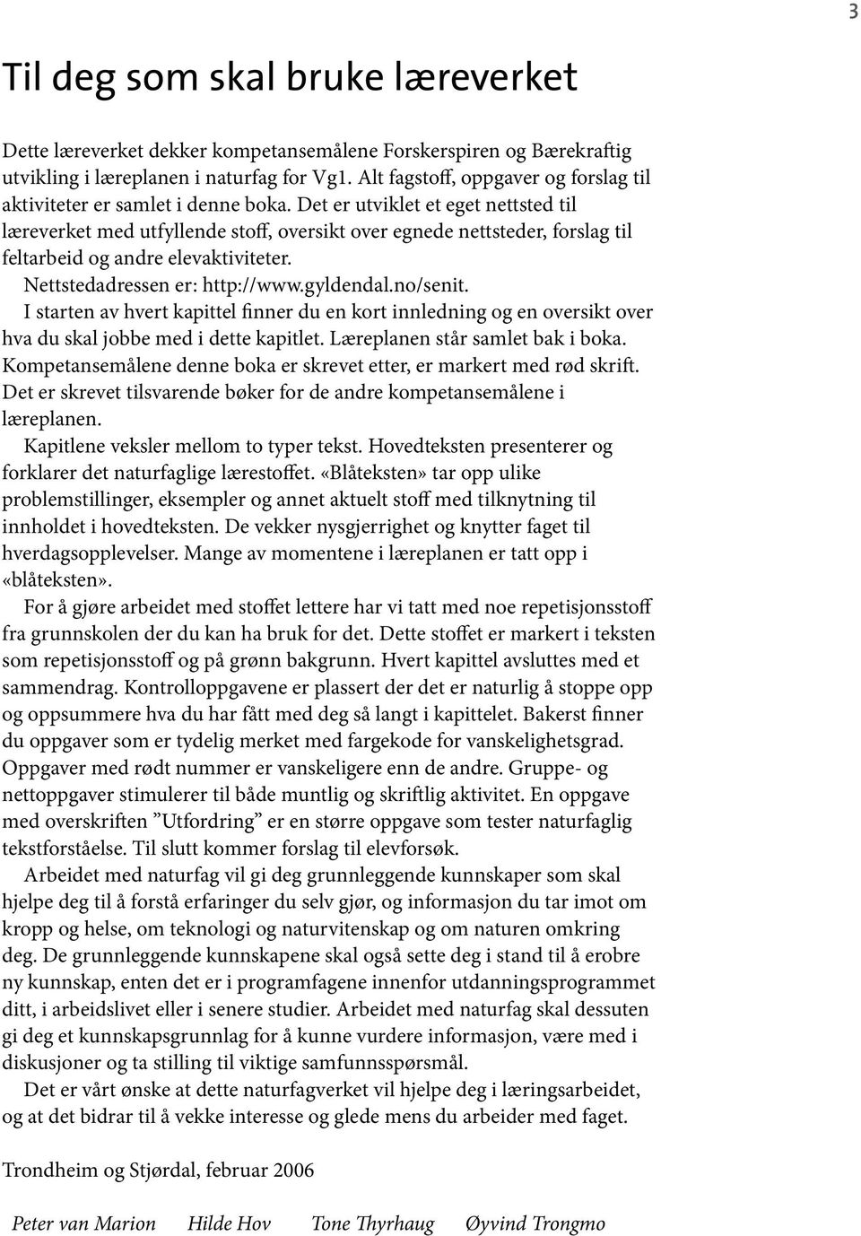 Det er utviklet et eget nettsted til læreverket med utfyllende stoff, oversikt over egnede nettsteder, forslag til feltarbeid og andre elevaktiviteter. Nettstedadressen er: http://www.gyldendal.