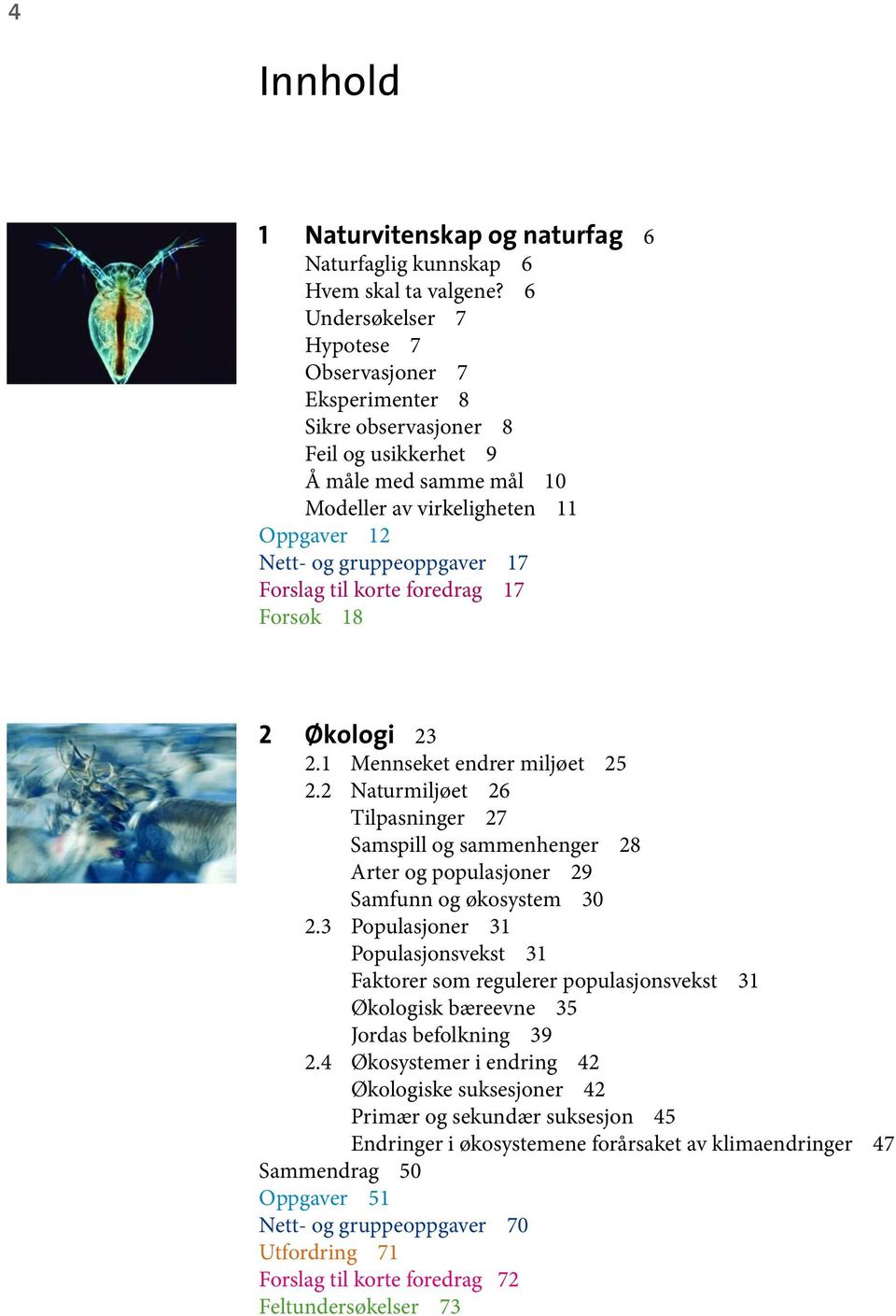 Forslag til korte foredrag 17 Forsøk 18 2 Økologi 23 2.1 Mennseket endrer miljøet 25 2.2 Naturmiljøet 26 Tilpasninger 27 Samspill og sammenhenger 28 Arter og populasjoner 29 Samfunn og økosystem 30 2.