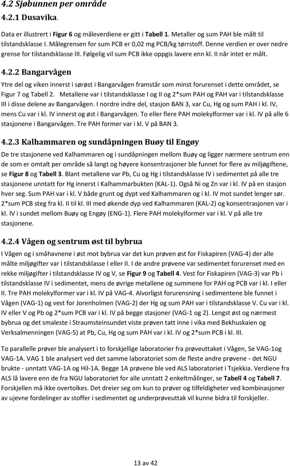 Metallene var i tilstandsklasse I og II og 2*sum PAH og PAH var i tilstandsklasse III i disse delene av Bangarvågen. I nordre indre del, stasjon BAN 3, var Cu, Hg og sum PAH i kl.