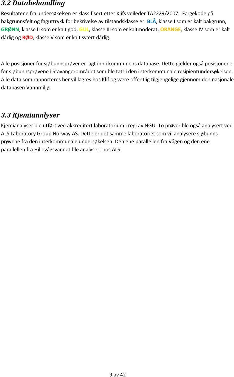 IV som er kalt dårlig og RØD, klasse V som er kalt svært dårlig. Alle posisjoner for sjøbunnsprøver er lagt inn i kommunens database.