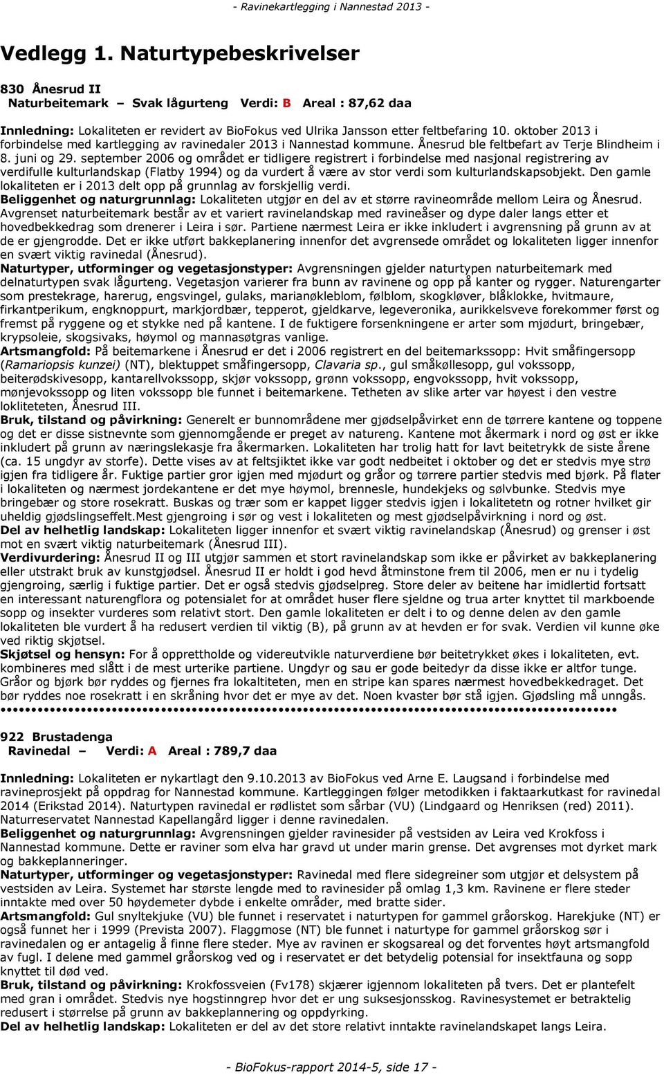 september 2006 og området er tidligere registrert i forbindelse med nasjonal registrering av verdifulle kulturlandskap (Flatby 1994) og da vurdert å være av stor verdi som kulturlandskapsobjekt.