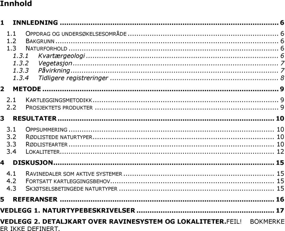 .. 10 3.3 RØDLISTEARTER... 10 3.4 LOKALITETER... 12 4 DISKUSJON... 15 4.1 RAVINEDALER SOM AKTIVE SYSTEMER... 15 4.2 FORTSATT KARTLEGGINGSBEHOV... 15 4.3 SKJØTSELSBETINGEDE NATURTYPER.