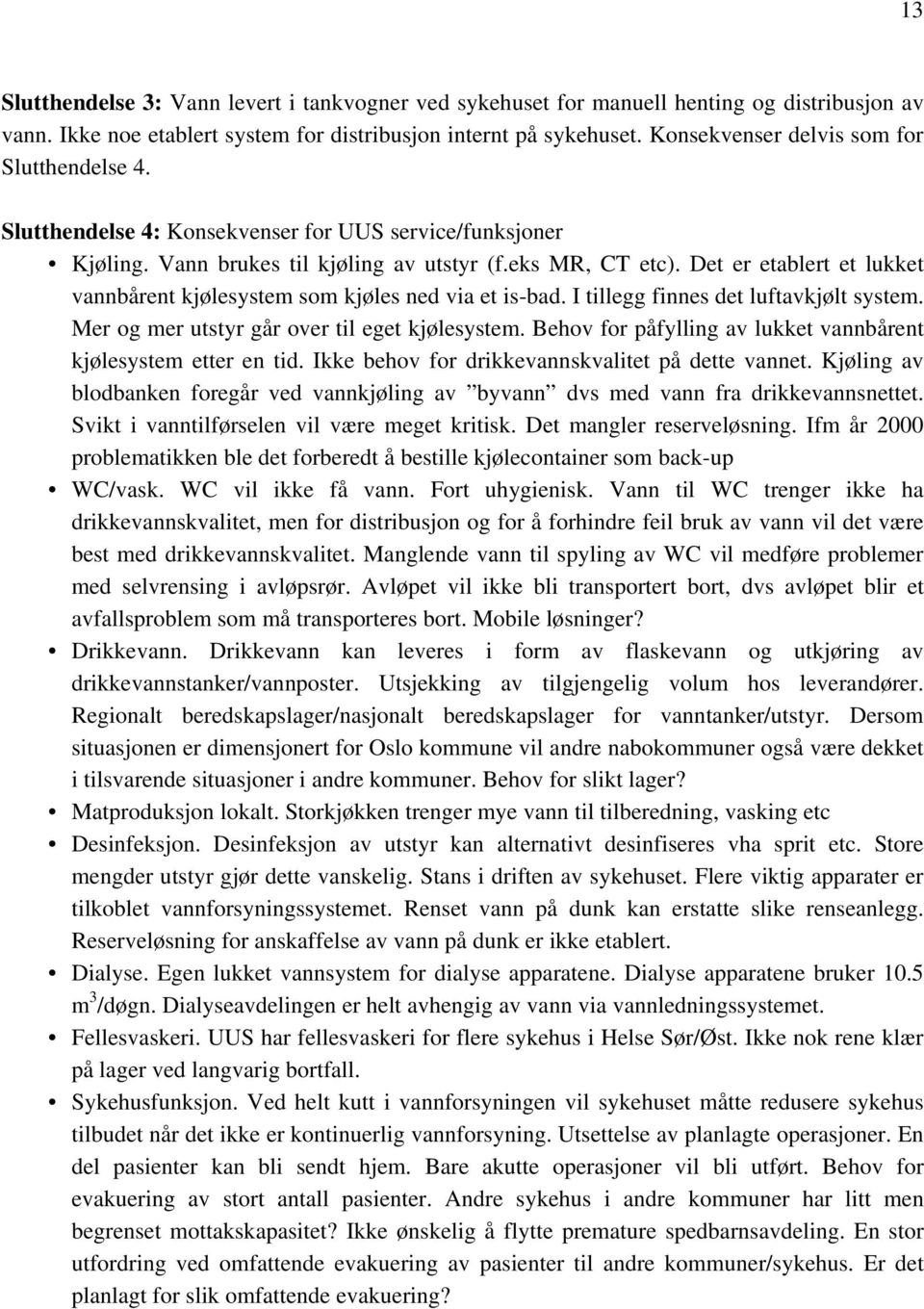 Det er etablert et lukket vannbårent kjølesystem som kjøles ned via et is-bad. I tillegg finnes det luftavkjølt system. Mer og mer utstyr går over til eget kjølesystem.