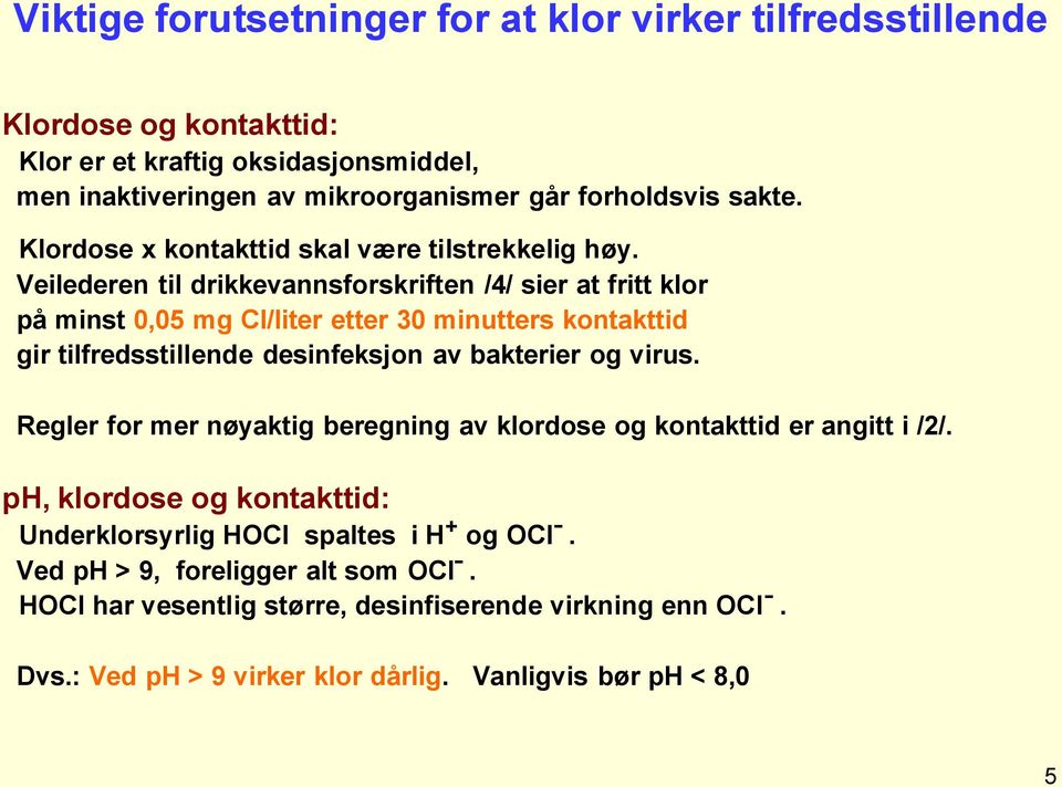 Veilederen til drikkevannsforskriften /4/ sier at fritt klor på minst 0,05 mg Cl/liter etter 30 minutters kontakttid gir tilfredsstillende desinfeksjon av bakterier og virus.