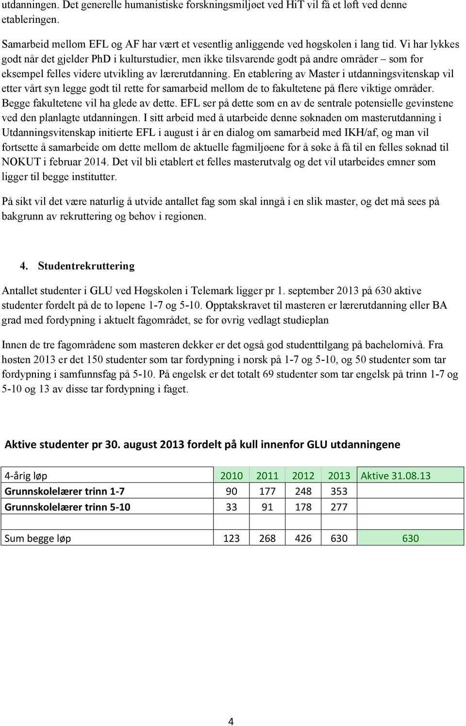 En etablering av Master i utdanningsvitenskap vil etter vårt syn legge godt til rette for samarbeid mellom de to fakultetene på flere viktige områder. Begge fakultetene vil ha glede av dette.