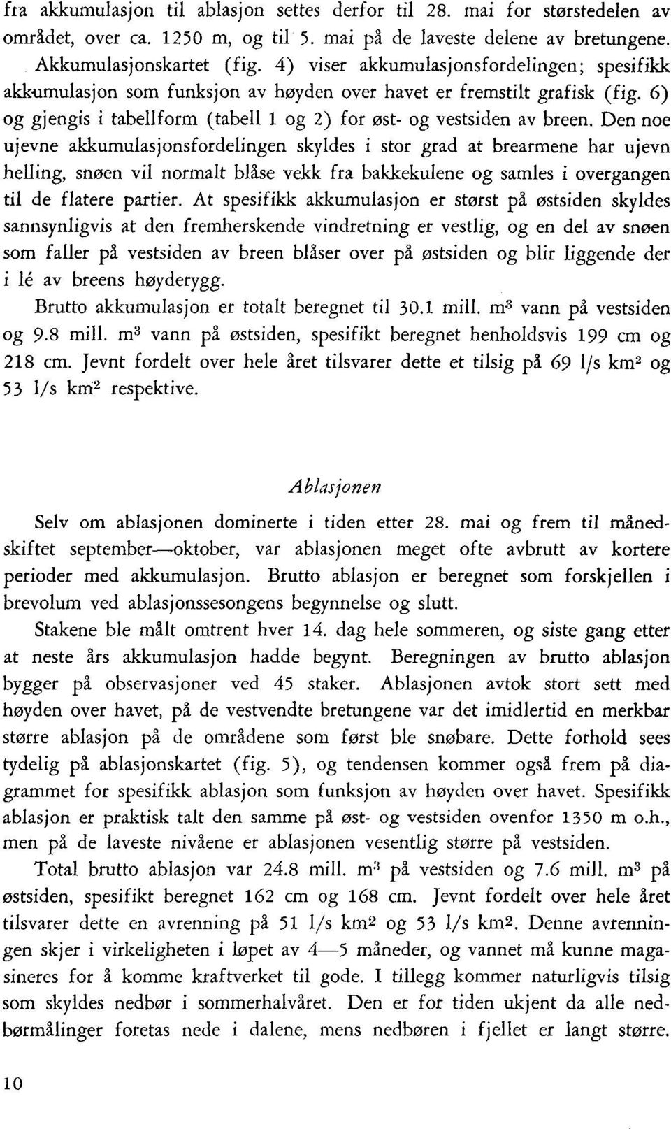 Den noe ujevne akkumulasjonsfordelingen skyldes i stor grad at brearmene har ujevn helling, snøen vil normalt blåse vekk fra bakkekulene og samles i overgangen til de flatere partier.