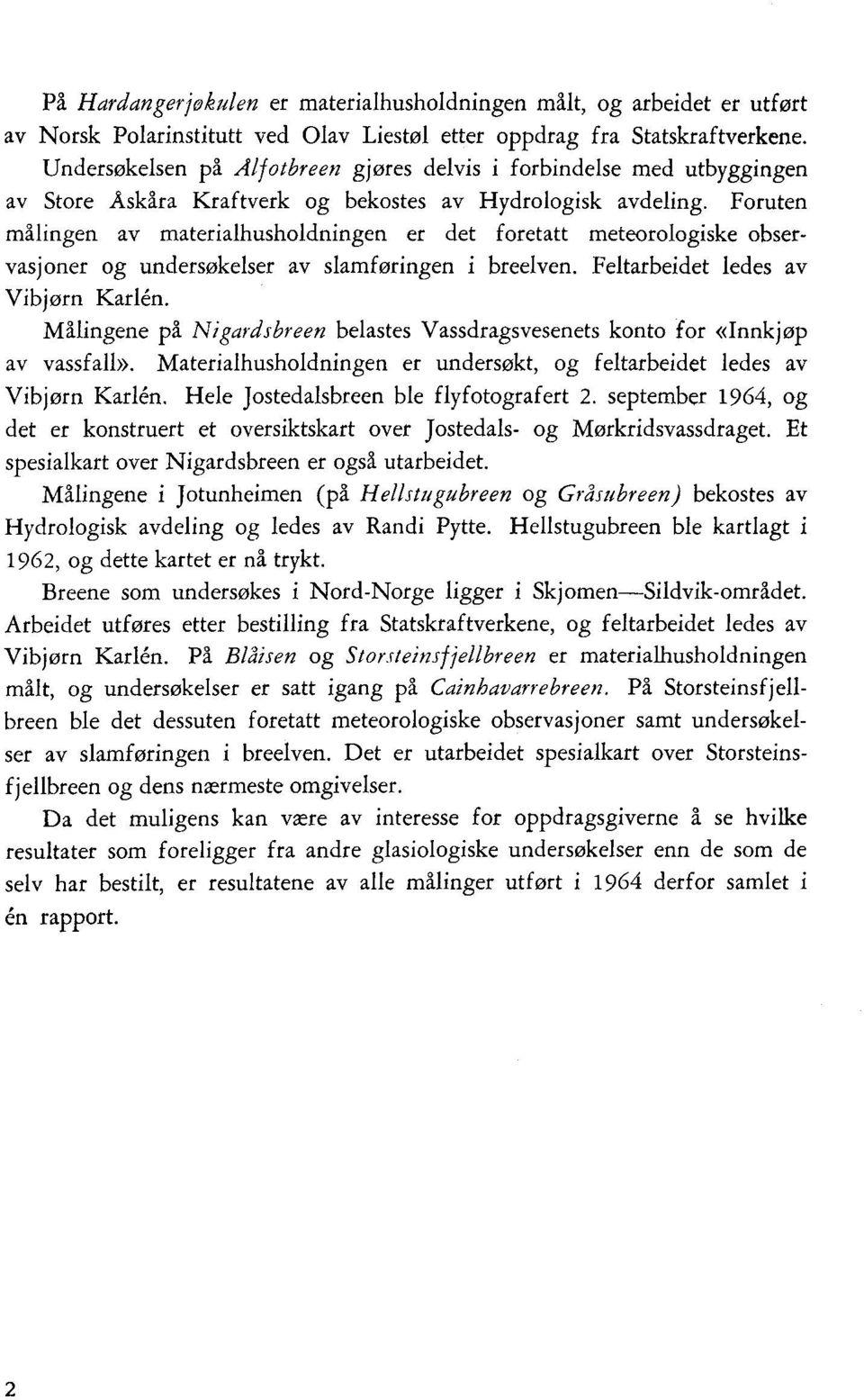 Foruten målingen av materialhusholdningen er det foretatt meteorologiske observasjoner og undersøkelser av slamføringen i breelven. Feltarbeidet ledes av Vibjørn Karlén.