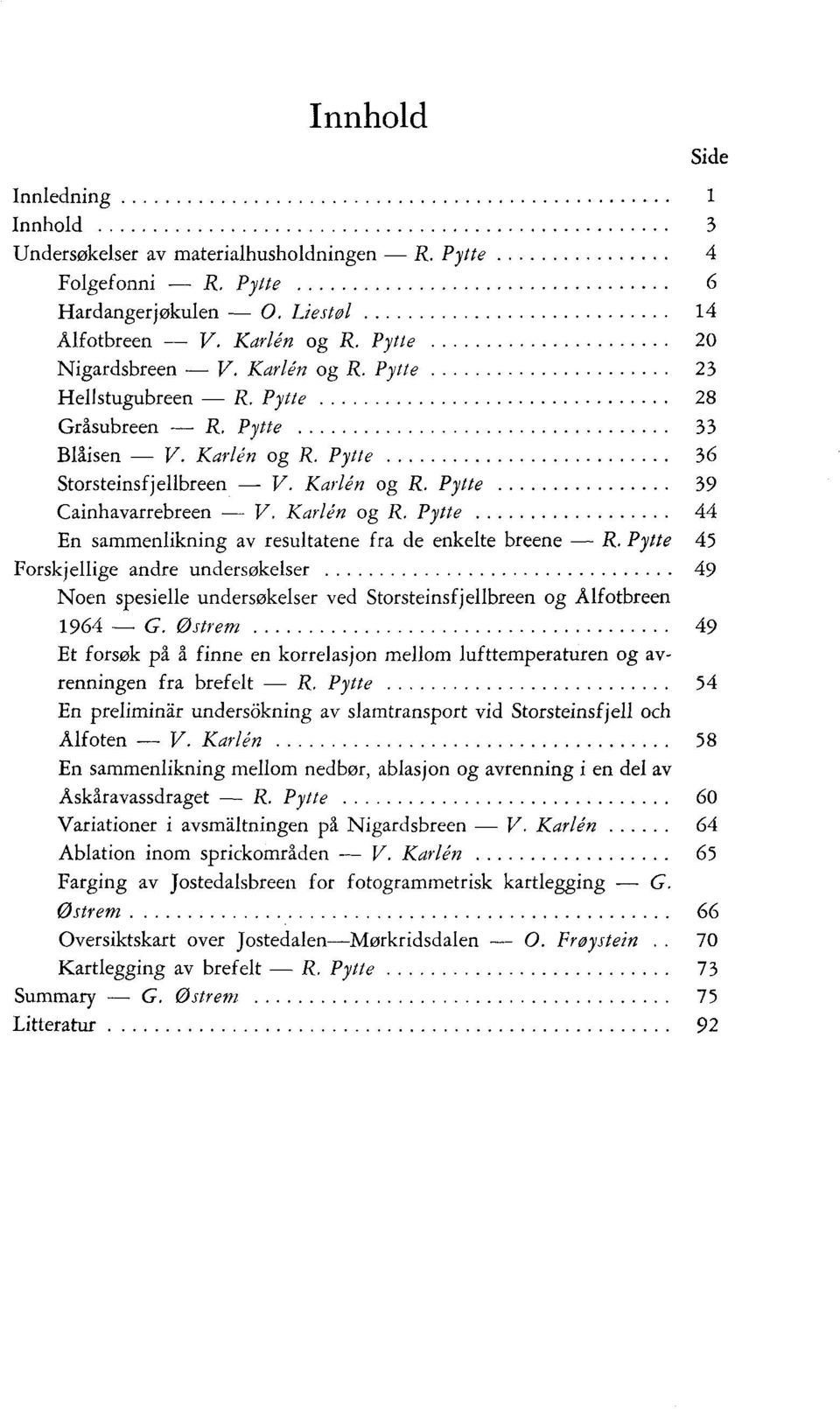 ..................... Hellstugubreen _ R. Pytte................................ Gråsubreen _ R. Pytte.................................. Bläísen _ V. Karlén og R. Pytte.......................... Storsteinsfjellbreen _ V.