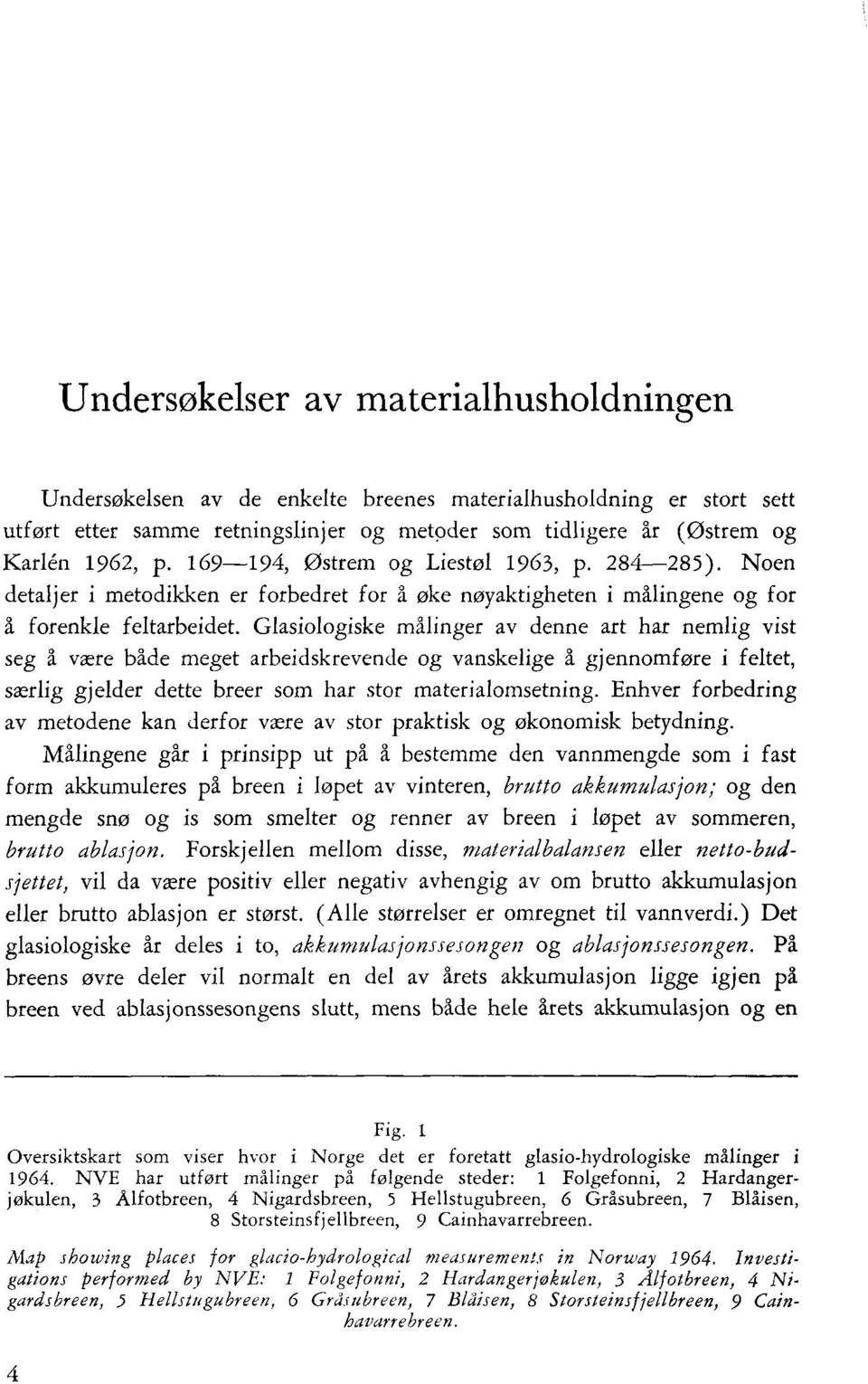 Glasiologiske målinger av denne art har nemlig vist seg å være både meget arbeidskrevende og vanskelige å gjennomføre i feltet, særlig gjelder dette breer som har stor materialomsetning.