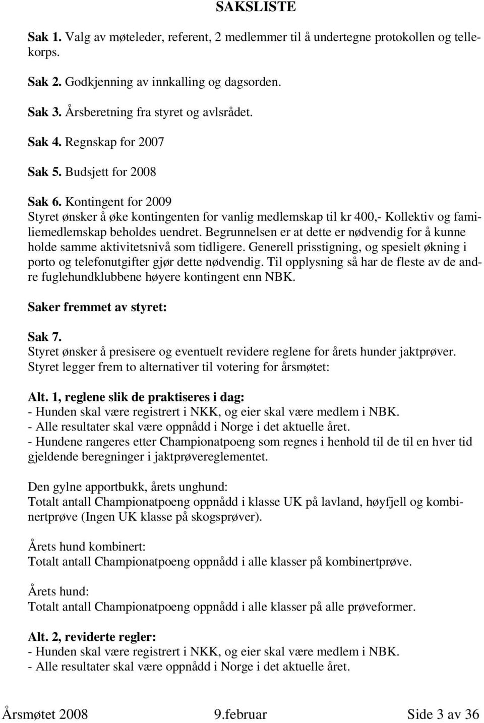 Begrunnelsen er at dette er nødvendig for å kunne holde samme aktivitetsnivå som tidligere. Generell prisstigning, og spesielt økning i porto og telefonutgifter gjør dette nødvendig.