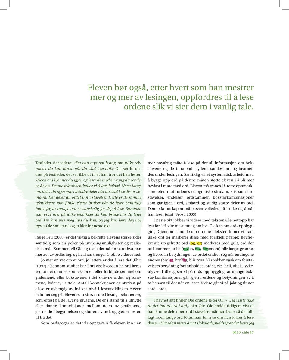 «Noen ord kjenner du igjen og leser de med en gang du ser de; er, år, en. Denne teknikken kaller vi å lese helord. Noen lange ord deler du også opp i mindre deler når du skal lese de; re-vemo-ra.