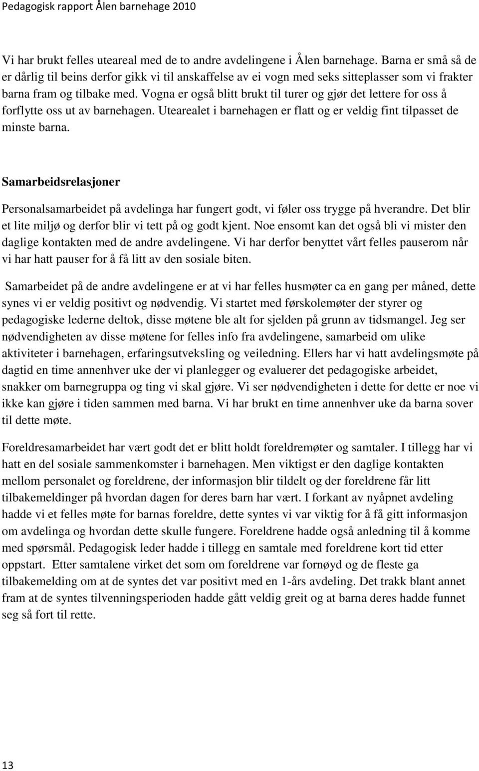 Vogna er også blitt brukt til turer og gjør det lettere for oss å forflytte oss ut av barnehagen. Utearealet i barnehagen er flatt og er veldig fint tilpasset de minste barna.