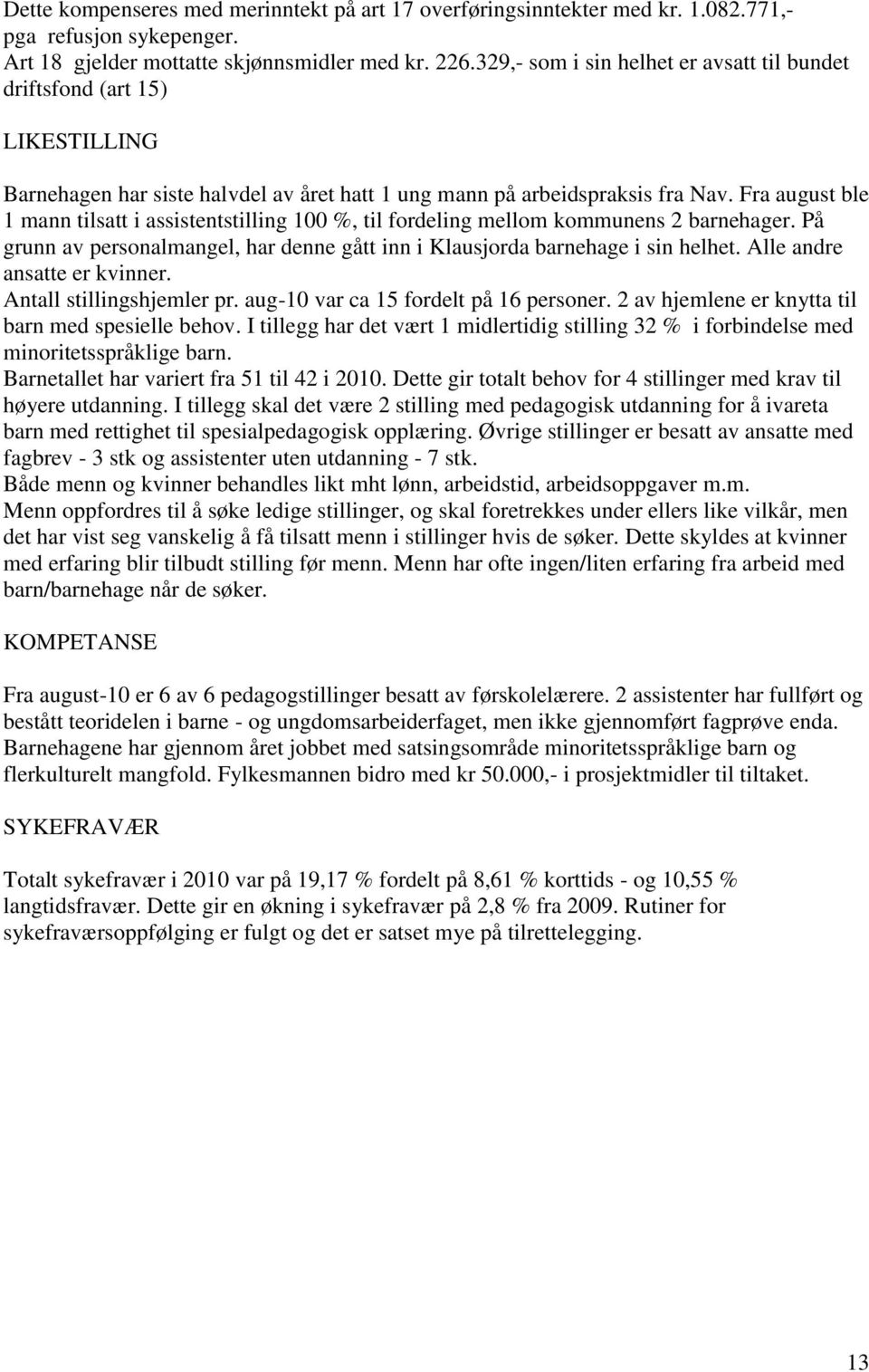 Fra august ble 1 mann tilsatt i assistentstilling 100 %, til fordeling mellom kommunens 2 barnehager. På grunn av personalmangel, har denne gått inn i Klausjorda barnehage i sin helhet.