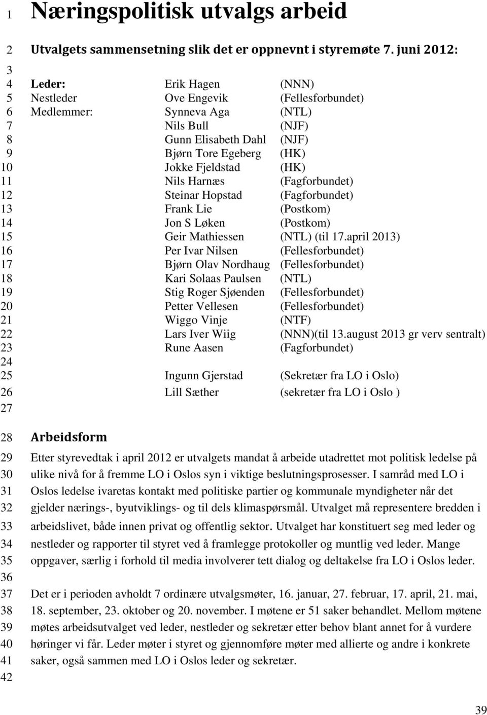 (Fagforbundet) Steinar Hopstad (Fagforbundet) Frank Lie (Postkom) Jon S Løken (Postkom) Geir Mathiessen (NTL) (til.