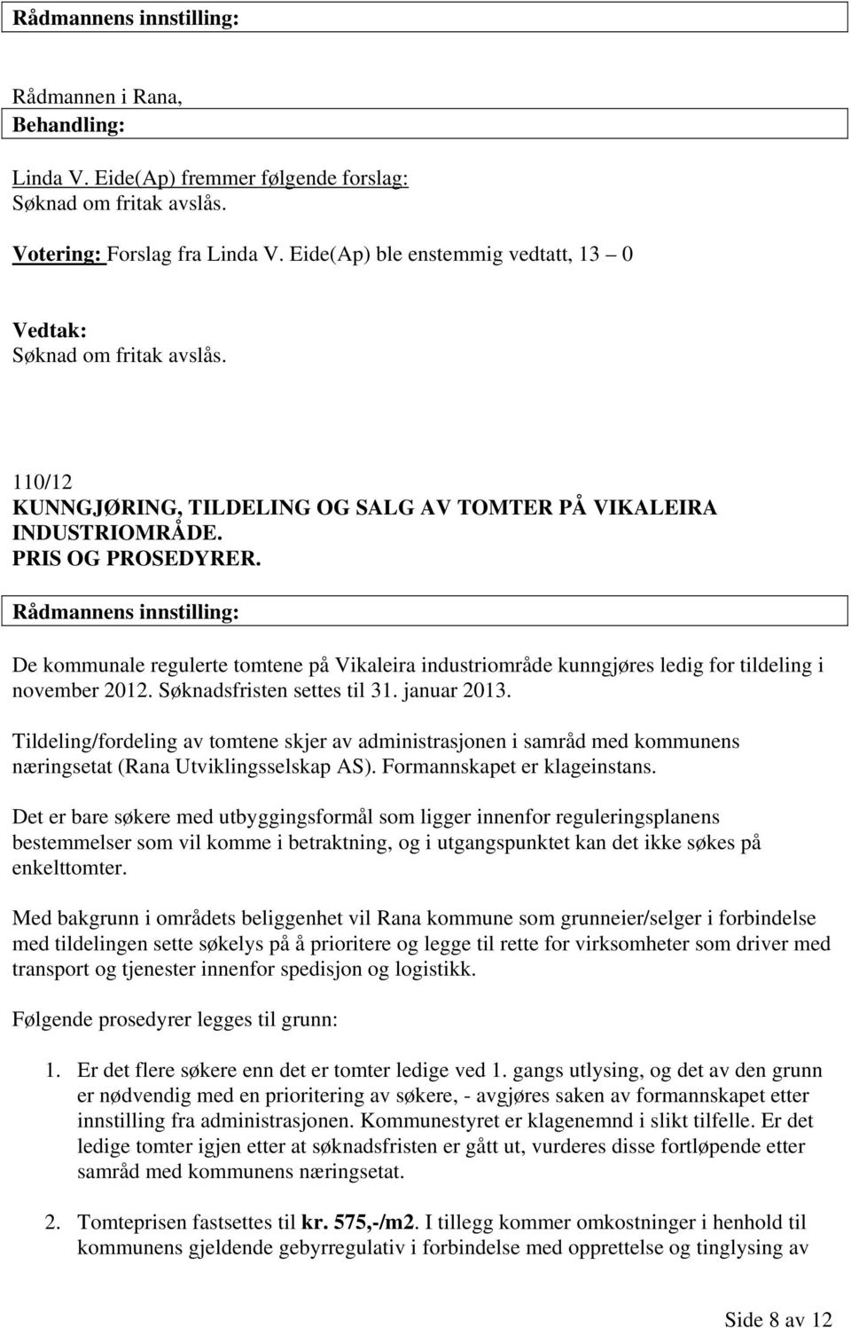 Rådmannens innstilling: De kommunale regulerte tomtene på Vikaleira industriområde kunngjøres ledig for tildeling i november 2012. Søknadsfristen settes til 31. januar 2013.