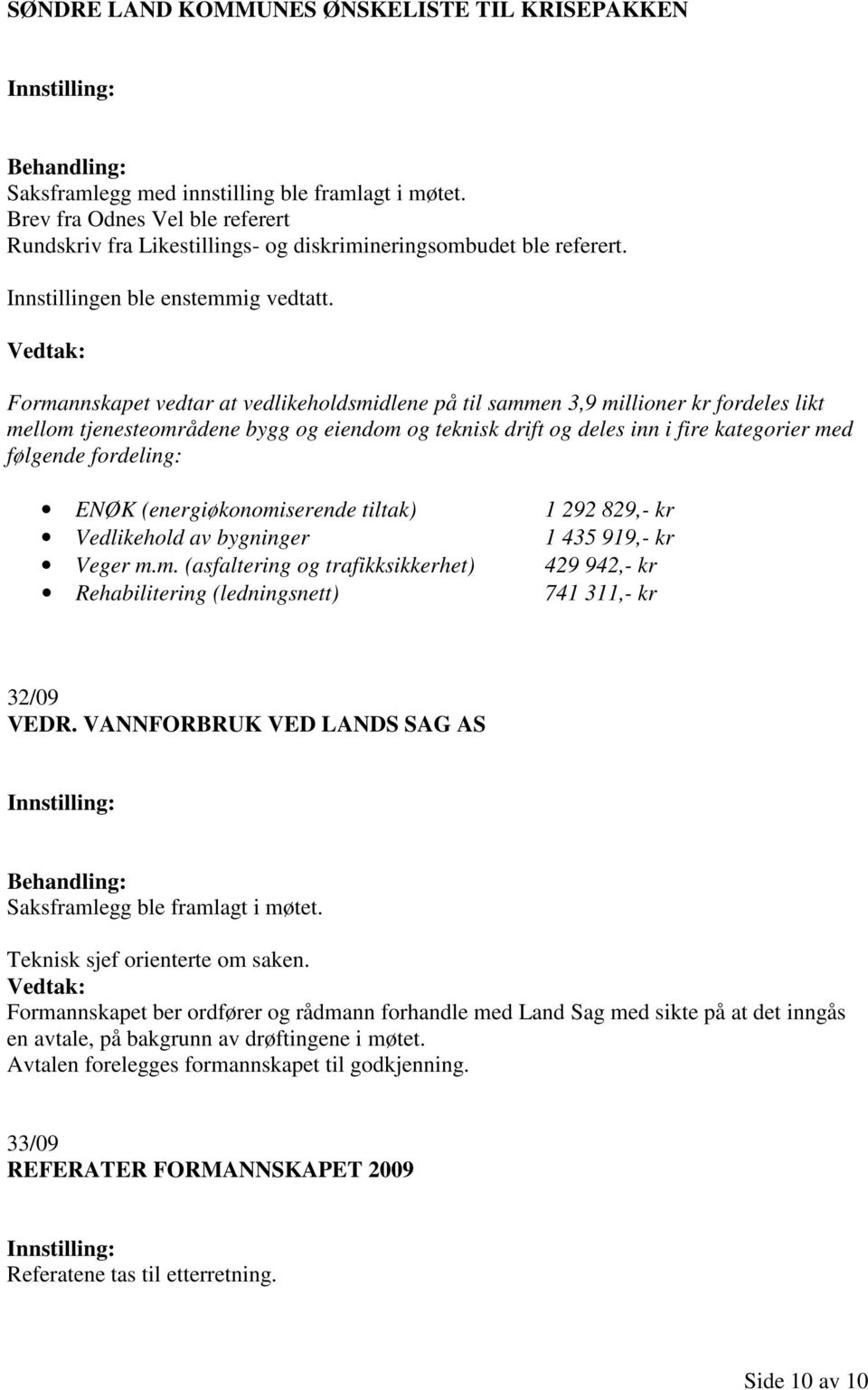 fordeling: ENØK (energiøkonomiserende tiltak) 1 292 829,- kr Vedlikehold av bygninger 1 435 919,- kr Veger m.m. (asfaltering og trafikksikkerhet) 429 942,- kr Rehabilitering (ledningsnett) 741 311,- kr 32/09 VEDR.