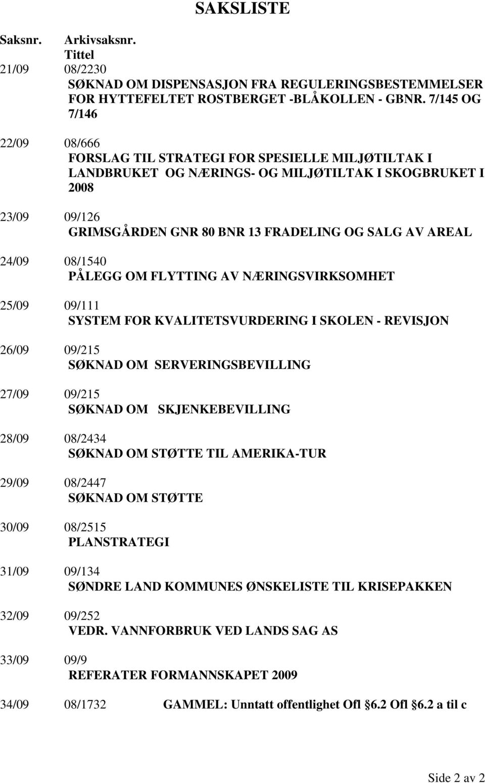 AREAL 24/09 08/1540 PÅLEGG OM FLYTTING AV NÆRINGSVIRKSOMHET 25/09 09/111 SYSTEM FOR KVALITETSVURDERING I SKOLEN - REVISJON 26/09 09/215 SØKNAD OM SERVERINGSBEVILLING 27/09 09/215 SØKNAD OM