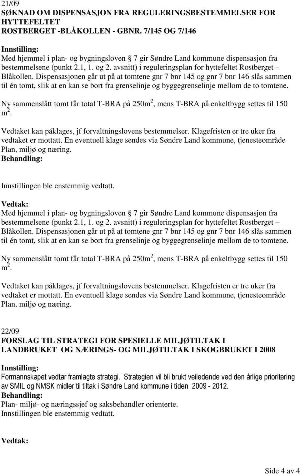 Dispensasjonen går ut på at tomtene gnr 7 bnr 145 og gnr 7 bnr 146 slås sammen til én tomt, slik at en kan se bort fra grenselinje og byggegrenselinje mellom de to tomtene.