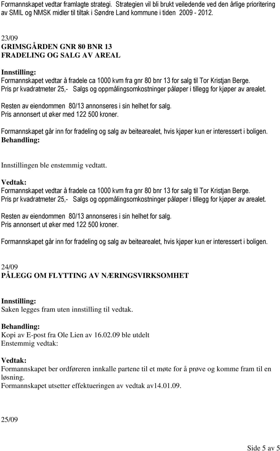 Pris pr kvadratmeter 25,- Salgs og oppmålingsomkostninger påløper i tillegg for kjøper av arealet. Resten av eiendommen 80/13 annonseres i sin helhet for salg.