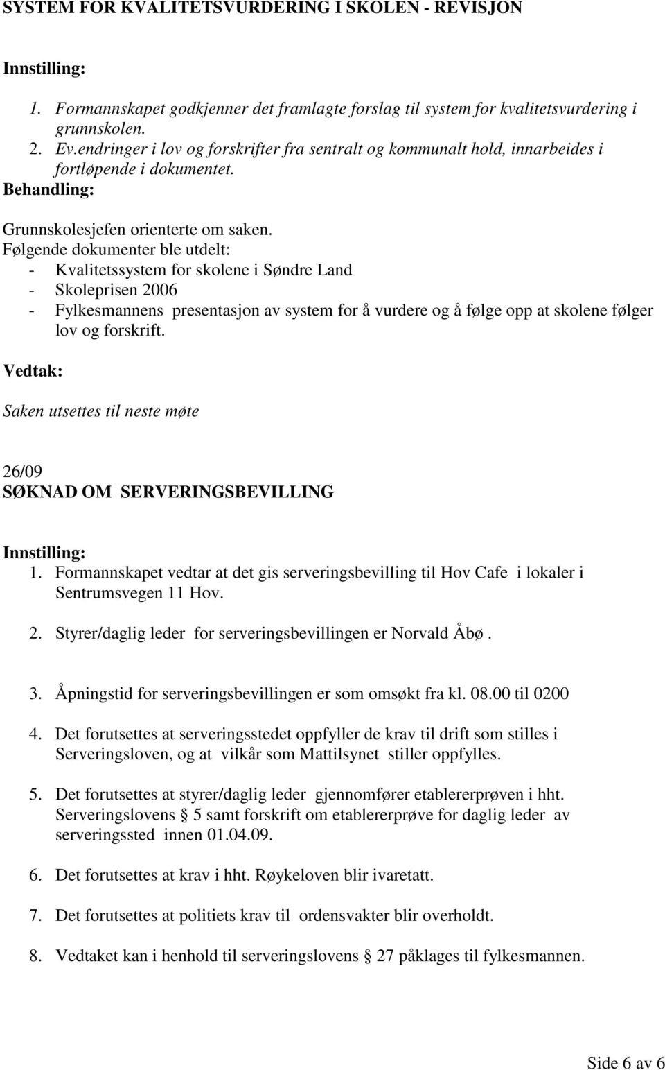 Følgende dokumenter ble utdelt: - Kvalitetssystem for skolene i Søndre Land - Skoleprisen 2006 - Fylkesmannens presentasjon av system for å vurdere og å følge opp at skolene følger lov og forskrift.