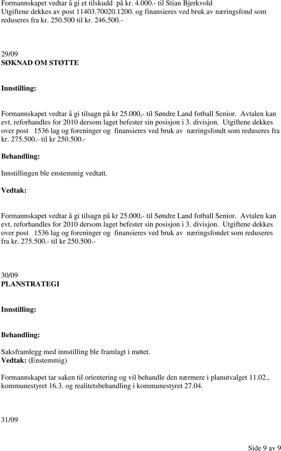 Utgiftene dekkes over post 1536 lag og foreninger og finansieres ved bruk av næringsfondt som reduseres fra kr. 275.500.- til kr 250.500.- Formannskapet vedtar å gi tilsagn på kr 25.