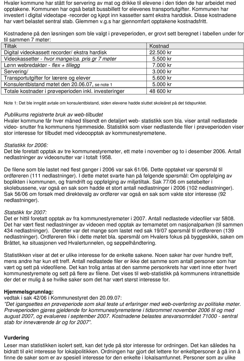 Kostnadene på den løsningen som ble valgt i prøveperioden, er grovt sett beregnet i tabellen under for til sammen 7 møter: Tiltak Kostnad Digital videokassett recorder/ ekstra hardisk 22.