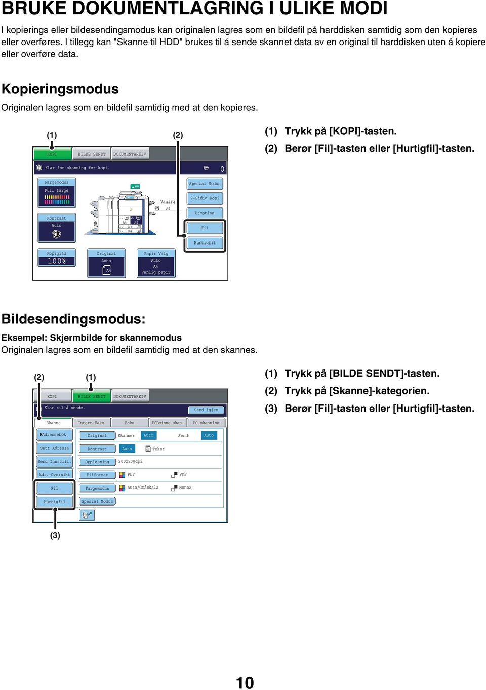 Kopieringsmodus Originalen lagres som en bildefil samtidig med at den kopieres. () () KOPI BILDE SENDT DOKUMENTARKIV Klar for skanning for kopi. 0 () Trykk på [KOPI]-tasten.