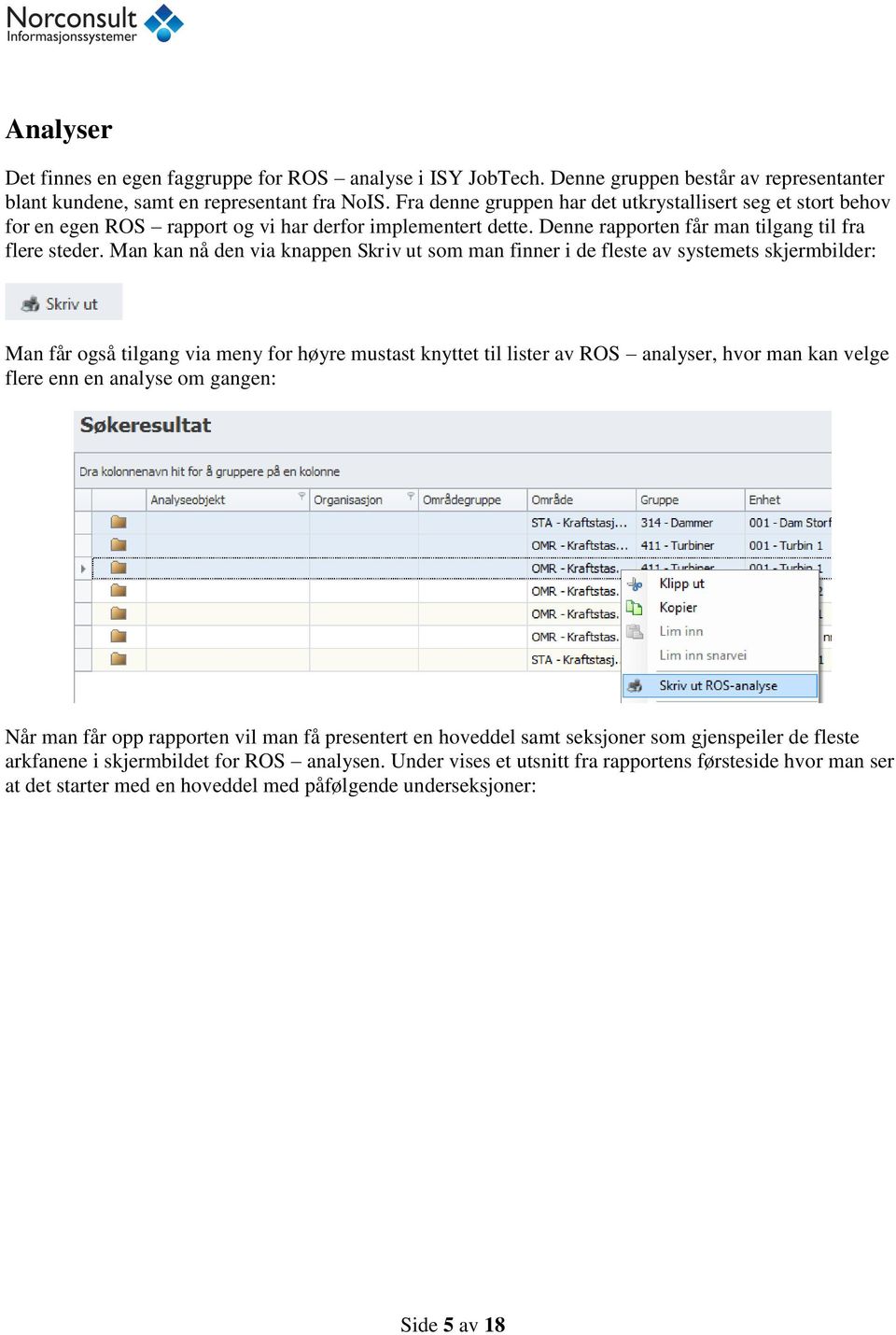 Man kan nå den via knappen Skriv ut som man finner i de fleste av systemets skjermbilder: Man får også tilgang via meny for høyre mustast knyttet til lister av ROS analyser, hvor man kan velge flere