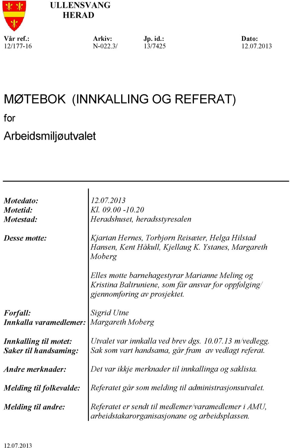 Ystanes, Margareth Moberg Forfall: Sigrid Utne Innkalla varamedlemer: Margareth Moberg Elles møtte barnehagestyrar Marianne Meling og Kristina Baltruniene, som får ansvar for oppfølging/