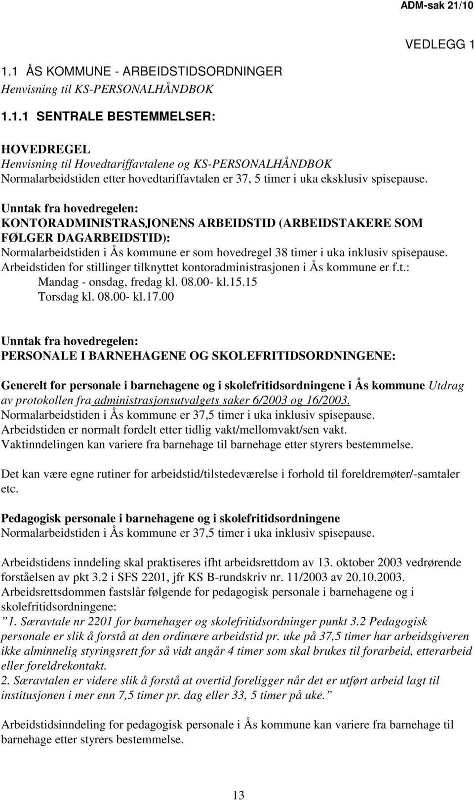 Arbeidstiden for stillinger tilknyttet kontoradministrasjonen i Ås kommune er f.t.: Mandag - onsdag, fredag kl. 08.00- kl.15.15 Torsdag kl. 08.00- kl.17.