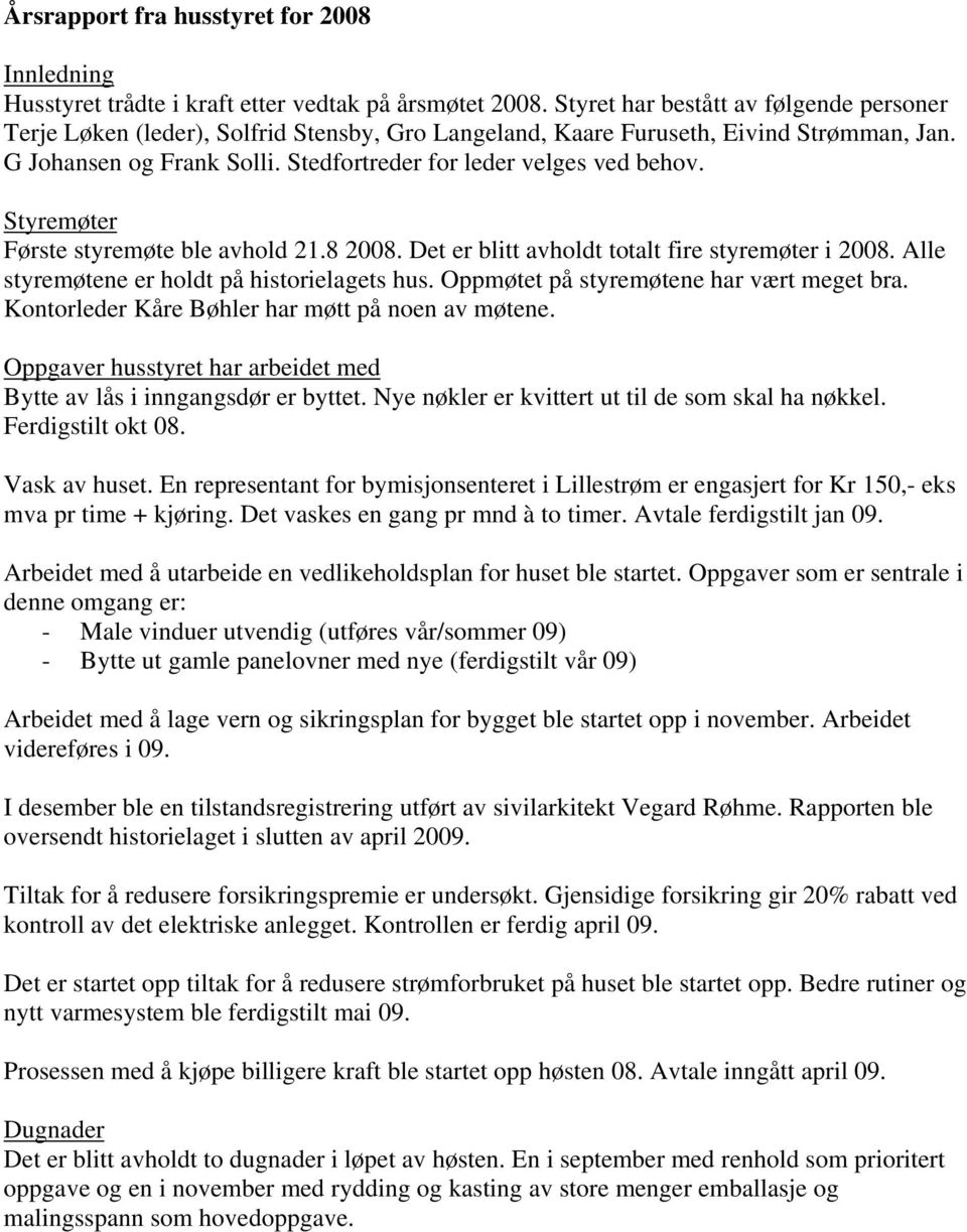 Styremøter Første styremøte ble avhold 21.8 2008. Det er blitt avholdt totalt fire styremøter i 2008. Alle styremøtene er holdt på historielagets hus. Oppmøtet på styremøtene har vært meget bra.