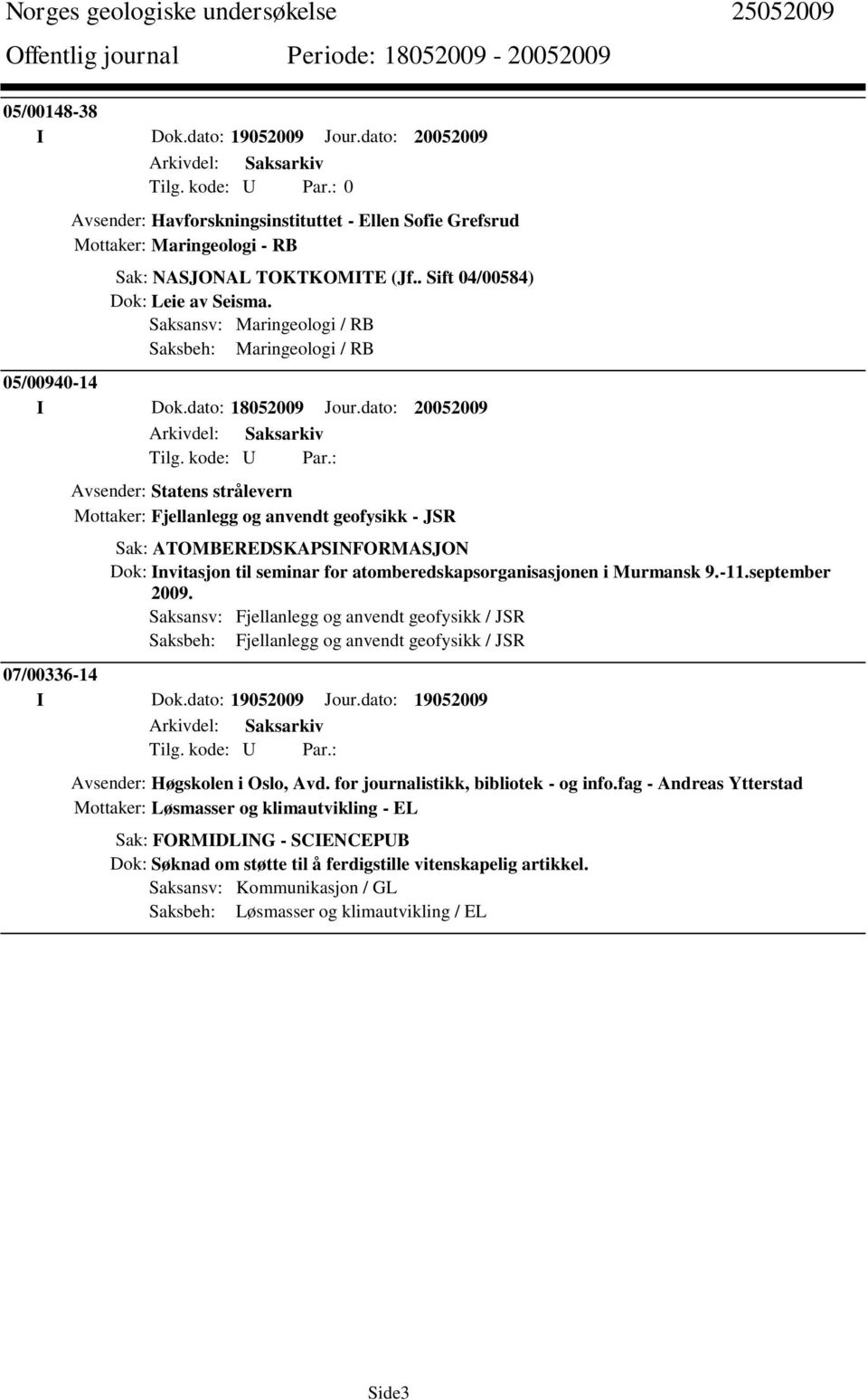 dato: 20052009 Avsender: Statens strålevern Mottaker: Fjellanlegg og anvendt geofysikk - JSR Sak: ATOMBEREDSKAPSINFORMASJON Dok: Invitasjon til seminar for atomberedskapsorganisasjonen i Murmansk 9.