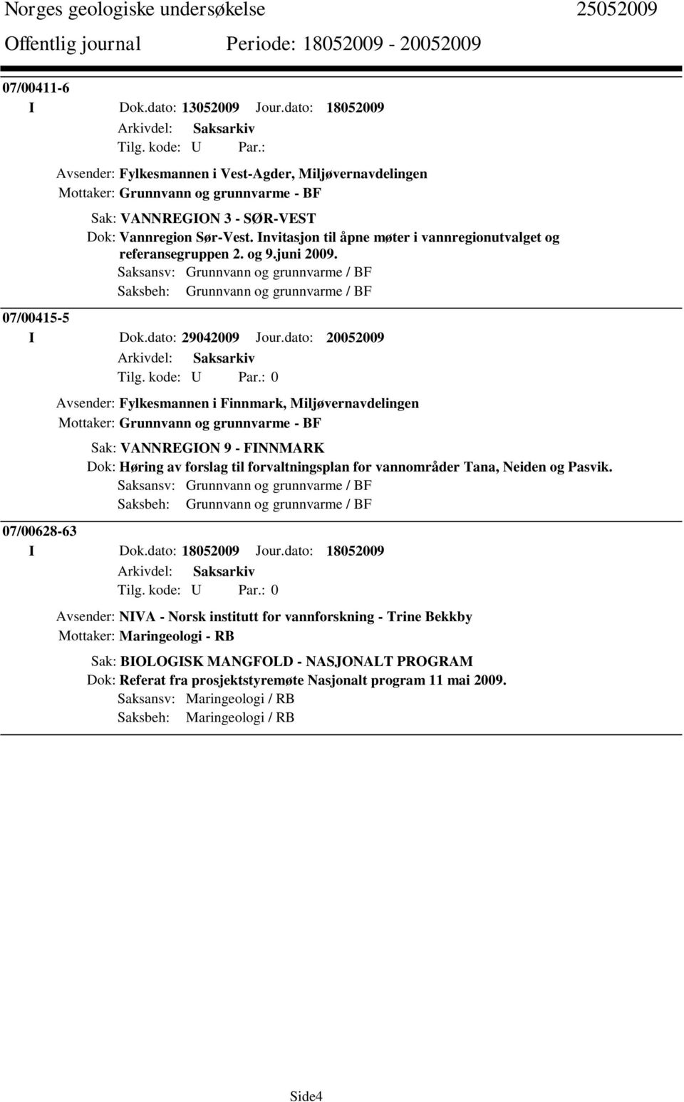 Invitasjon til åpne møter i vannregionutvalget og referansegruppen 2. og 9.juni 2009. Saksansv: Grunnvann og grunnvarme / BF Saksbeh: Grunnvann og grunnvarme / BF 07/00415-5 I Dok.dato: 29042009 Jour.