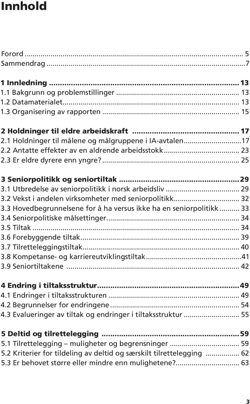 1 Utbredelse av seniorpolitikk i norsk arbeidsliv... 29 3.2 Vekst i andelen virksomheter med seniorpolitikk... 32 3.3 Hovedbegrunnelsene for å ha versus ikke ha en seniorpolitikk... 33 3.