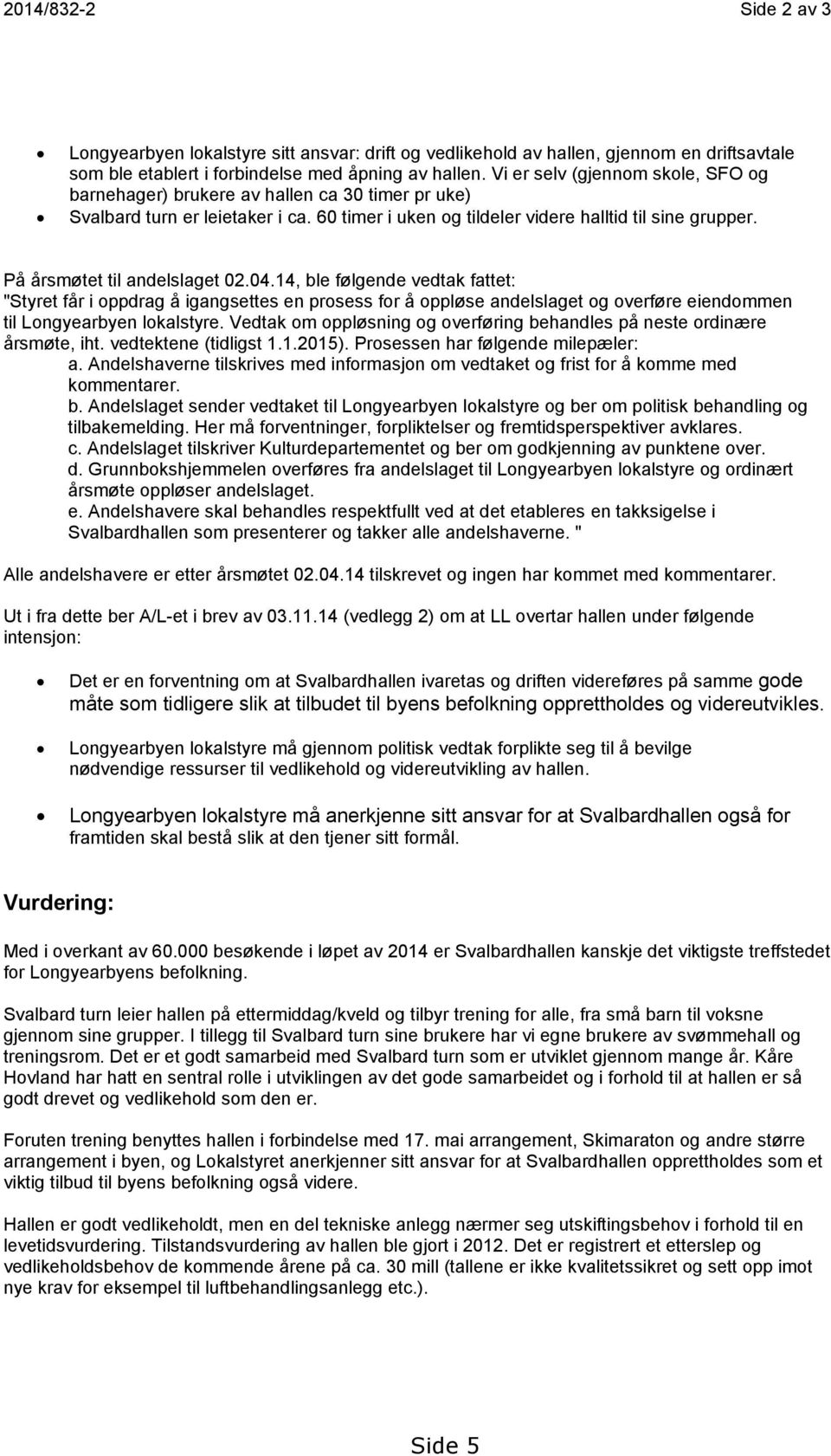 På årsmøtet til andelslaget 02.04.14, ble følgende vedtak fattet: "Styret får i oppdrag å igangsettes en prosess for å oppløse andelslaget og overføre eiendommen til Longyearbyen lokalstyre.