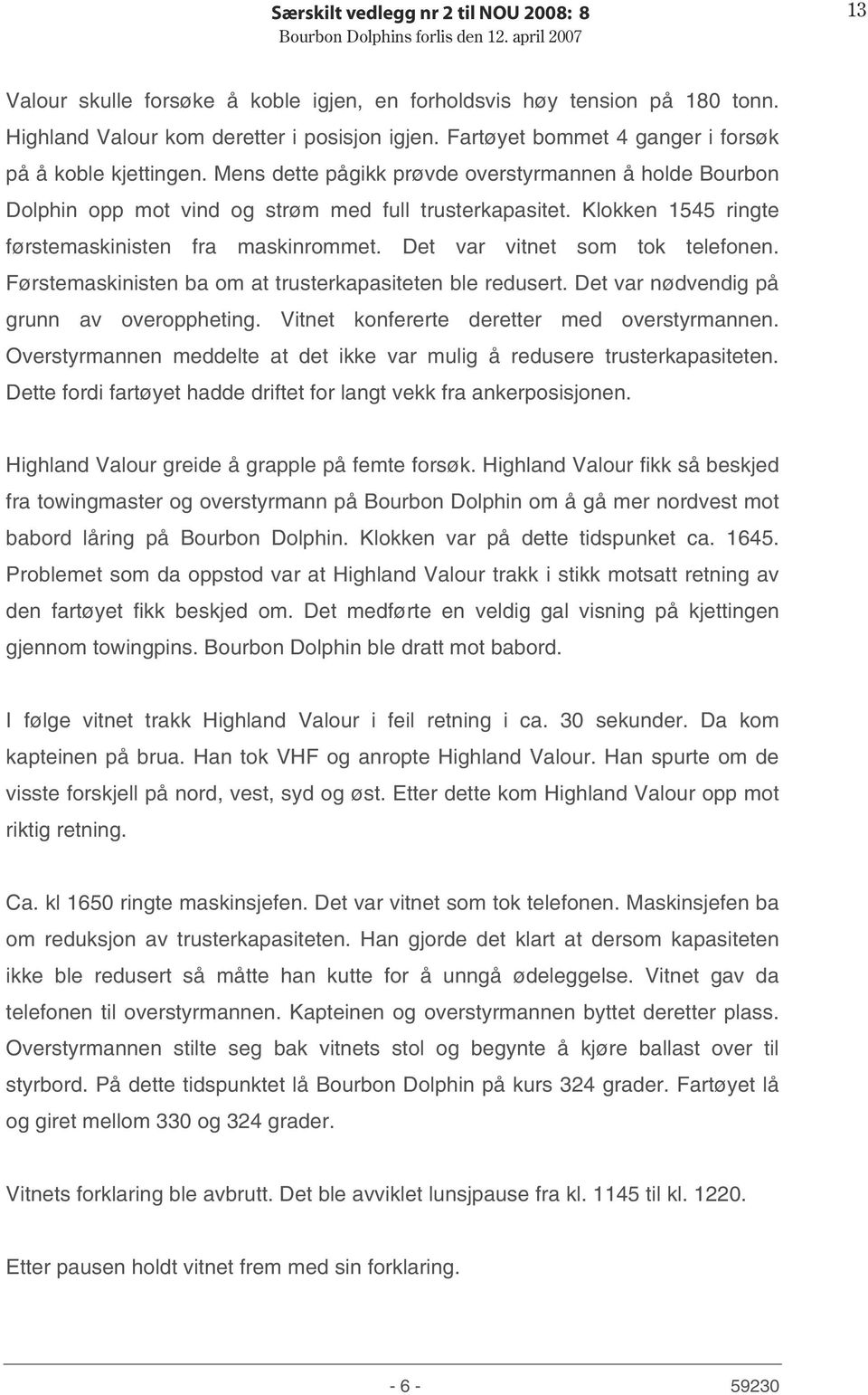 Klokken 1545 ringte førstemaskinisten fra maskinrommet. Det var vitnet som tok telefonen. Førstemaskinisten ba om at trusterkapasiteten ble redusert. Det var nødvendig på grunn av overoppheting.